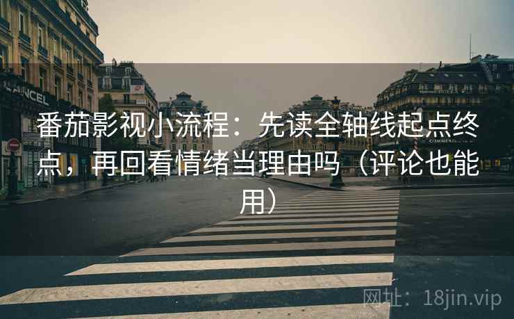 番茄影视小流程:先读全轴线起点终点,再回看情绪当理由吗(评论也能用) 番茄影视小流程:先读全轴线起点终点,再回看情绪当理由吗(评论也能用)