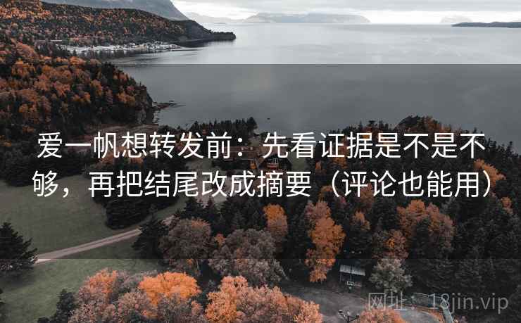 爱一帆想转发前:先看证据是不是不够,再把结尾改成摘要(评论也能用) 爱一帆想转发前:先看证据是不是不够,再把结尾改成摘要(评论也能用)