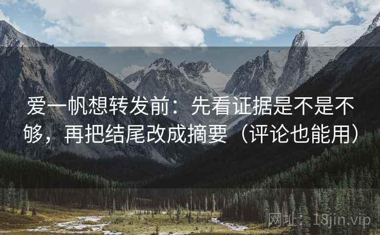 爱一帆想转发前:先看证据是不是不够,再把结尾改成摘要(评论也能用) 爱一帆想转发前:先看证据是不是不够,再把结尾改成摘要(评论也能用)