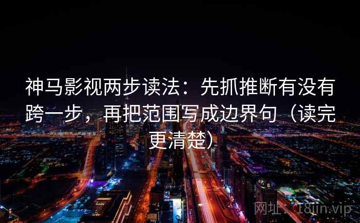 神马影视两步读法:先抓推断有没有跨一步,再把范围写成边界句(读完更清楚) 神马影视两步读法:先抓推断有没有跨一步,再把范围写成边界句(读完更清楚)