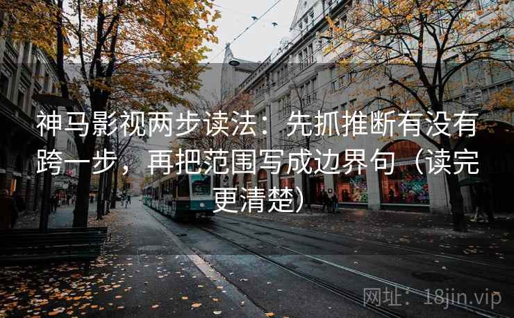 神马影视两步读法:先抓推断有没有跨一步,再把范围写成边界句(读完更清楚) 神马影视两步读法:先抓推断有没有跨一步,再把范围写成边界句(读完更清楚)