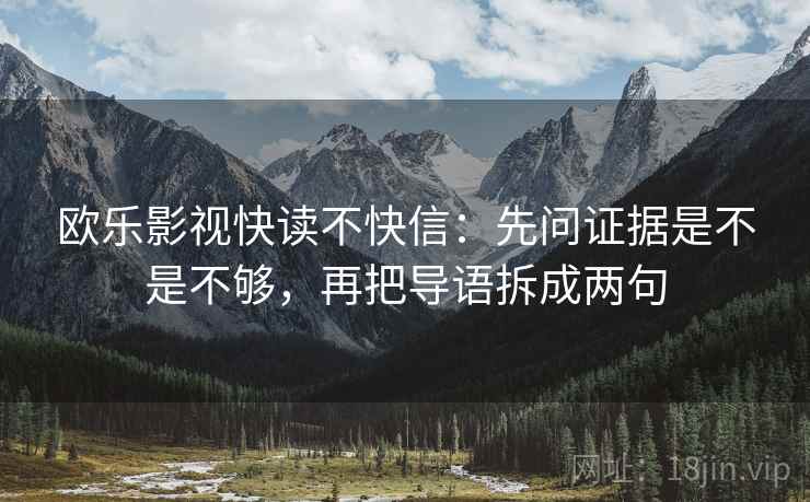 欧乐影视快读不快信:先问证据是不是不够,再把导语拆成两句 欧乐影视快读不快信:先问证据是不是不够,再把导语拆成两句