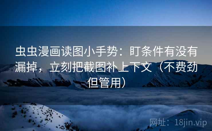 虫虫漫画读图小手势:盯条件有没有漏掉,立刻把截图补上下文(不费劲但管用) 虫虫漫画读图小手势:盯条件有没有漏掉,立刻把截图补上下文(不费劲但管用)