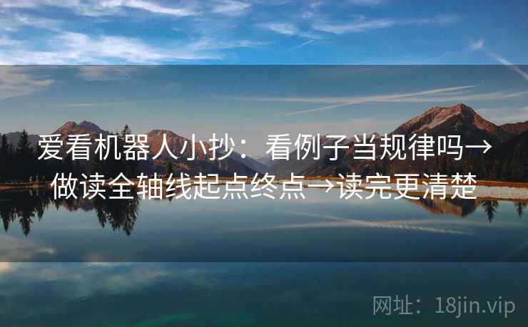爱看机器人小抄:看例子当规律吗→做读全轴线起点终点→读完更清楚 爱看机器人小抄:看例子当规律吗→做读全轴线起点终点→读完更清楚