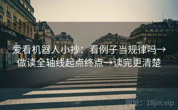 爱看机器人小抄:看例子当规律吗→做读全轴线起点终点→读完更清楚 爱看机器人小抄:看例子当规律吗→做读全轴线起点终点→读完更清楚