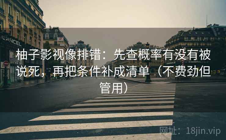 柚子影视像排错:先查概率有没有被说死,再把条件补成清单(不费劲但管用) 柚子影视像排错:先查概率有没有被说死,再把条件补成清单(不费劲但管用)