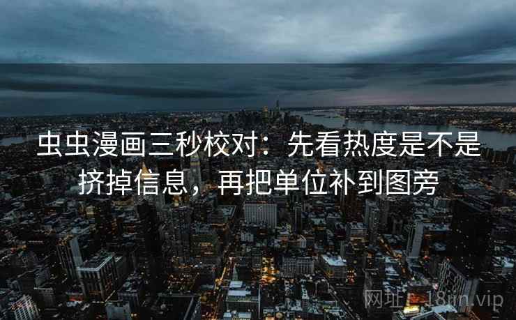 虫虫漫画三秒校对:先看热度是不是挤掉信息,再把单位补到图旁 虫虫漫画三秒校对:先看热度是不是挤掉信息,再把单位补到图旁