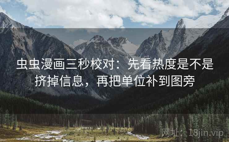 虫虫漫画三秒校对:先看热度是不是挤掉信息,再把单位补到图旁 虫虫漫画三秒校对:先看热度是不是挤掉信息,再把单位补到图旁