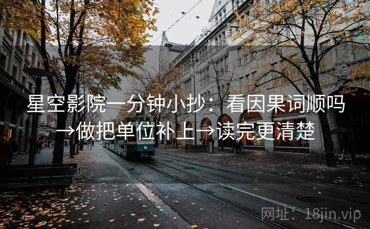 星空影院一分钟小抄:看因果词顺吗→做把单位补上→读完更清楚 星空影院一分钟小抄:看因果词顺吗→做把单位补上→读完更清楚