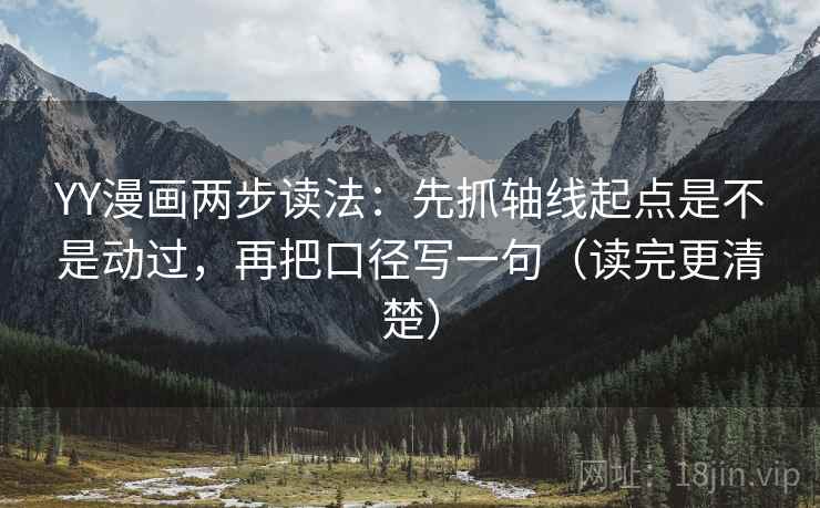YY漫画两步读法:先抓轴线起点是不是动过,再把口径写一句(读完更清楚) YY漫画两步读法:先抓轴线起点是不是动过,再把口径写一句(读完更清楚)