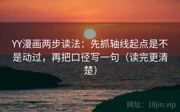 YY漫画两步读法:先抓轴线起点是不是动过,再把口径写一句(读完更清楚) YY漫画两步读法:先抓轴线起点是不是动过,再把口径写一句(读完更清楚)