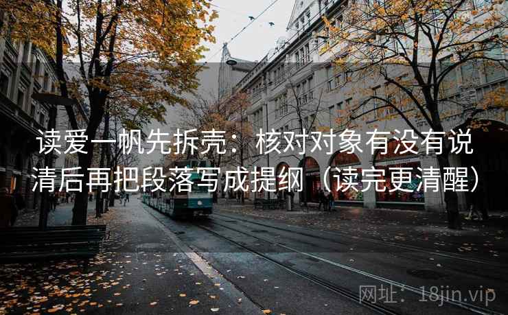 读爱一帆先拆壳:核对对象有没有说清后再把段落写成提纲(读完更清醒) 读爱一帆先拆壳:核对对象有没有说清后再把段落写成提纲(读完更清醒)