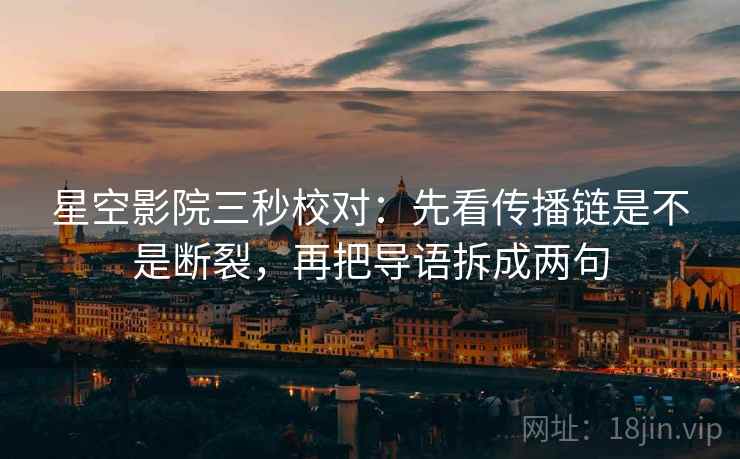 星空影院三秒校对:先看传播链是不是断裂,再把导语拆成两句 星空影院三秒校对:先看传播链是不是断裂,再把导语拆成两句