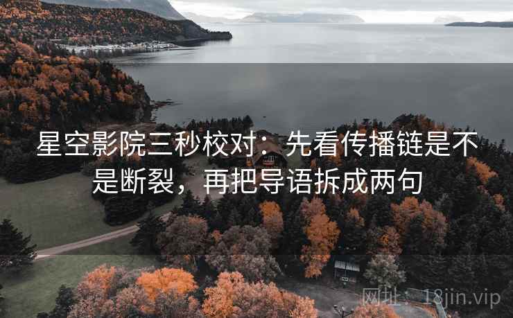 星空影院三秒校对:先看传播链是不是断裂,再把导语拆成两句 星空影院三秒校对:先看传播链是不是断裂,再把导语拆成两句