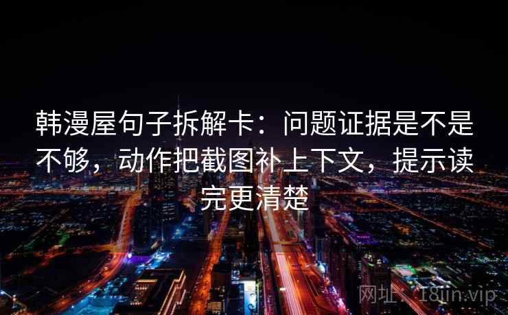 韩漫屋句子拆解卡:问题证据是不是不够,动作把截图补上下文,提示读完更清楚 韩漫屋句子拆解卡:问题证据是不是不够,动作把截图补上下文,提示读完更清楚