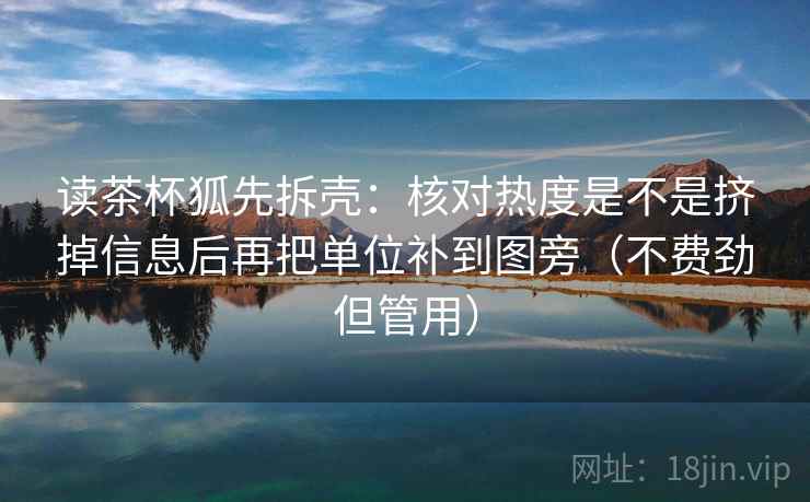 读茶杯狐先拆壳:核对热度是不是挤掉信息后再把单位补到图旁(不费劲但管用) 读茶杯狐先拆壳:核对热度是不是挤掉信息后再把单位补到图旁(不费劲但管用)