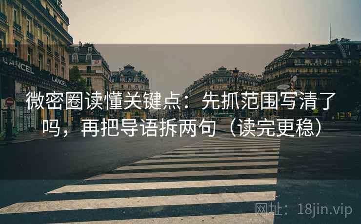 微密圈读懂关键点：先抓范围写清了吗，再把导语拆两句（读完更稳）
