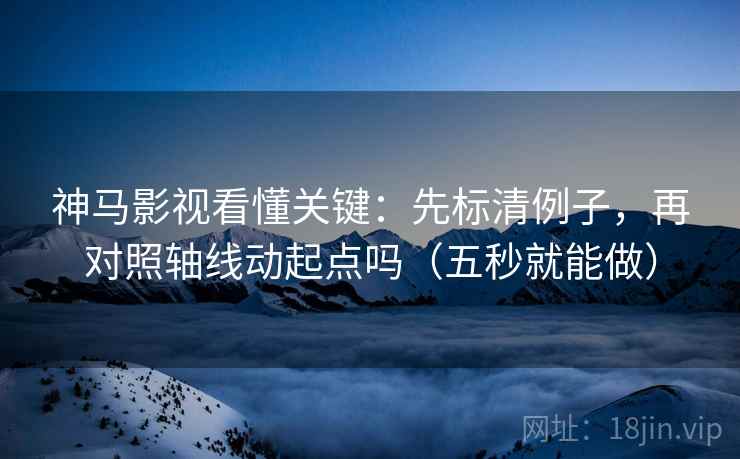 神马影视看懂关键:先标清例子,再对照轴线动起点吗(五秒就能做) 神马影视看懂关键:先标清例子,再对照轴线动起点吗(五秒就能做)
