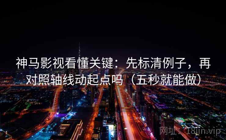 神马影视看懂关键:先标清例子,再对照轴线动起点吗(五秒就能做) 神马影视看懂关键:先标清例子,再对照轴线动起点吗(五秒就能做)