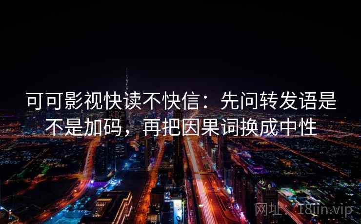 可可影视快读不快信:先问转发语是不是加码,再把因果词换成中性 可可影视快读不快信:先问转发语是不是加码,再把因果词换成中性
