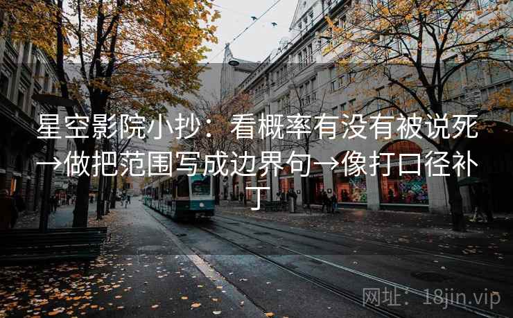 星空影院小抄:看概率有没有被说死→做把范围写成边界句→像打口径补丁 星空影院小抄:看概率有没有被说死→做把范围写成边界句→像打口径补丁