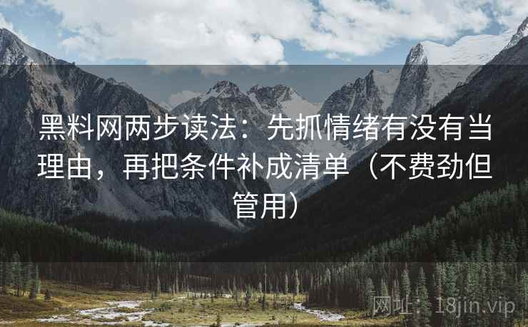 黑料网两步读法:先抓情绪有没有当理由,再把条件补成清单(不费劲但管用) 黑料网两步读法:先抓情绪有没有当理由,再把条件补成清单(不费劲但管用)