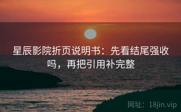 星辰影院折页说明书:先看结尾强收吗,再把引用补完整 星辰影院折页说明书:先看结尾强收吗,再把引用补完整